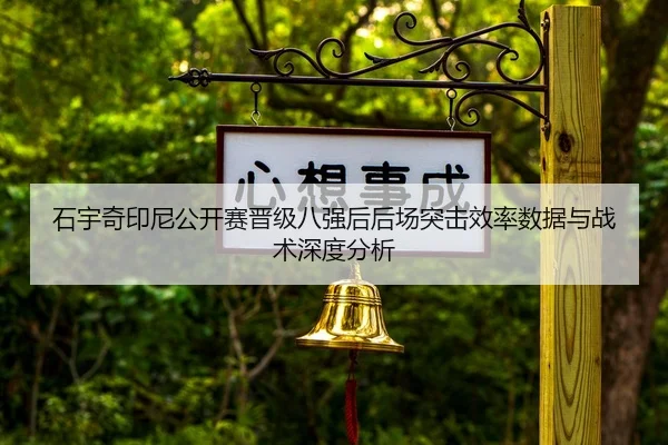 石宇奇印尼公开赛晋级八强后后场突击效率数据与战术深度分析