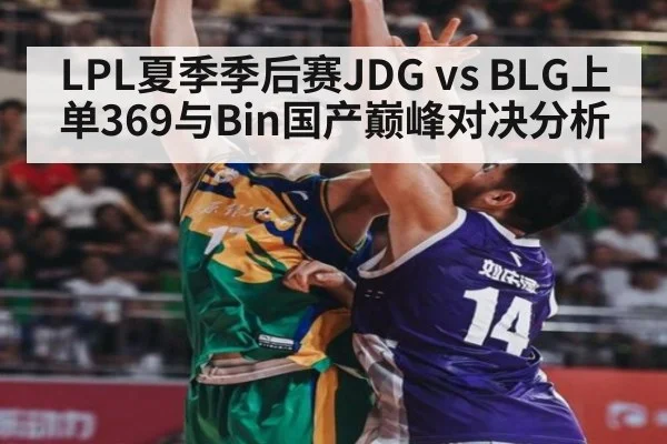 LPL夏季季后赛JDG vs BLG上单369与Bin国产巅峰对决分析