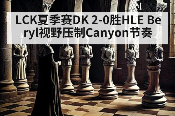 LCK夏季赛DK 2-0胜HLE Beryl视野压制Canyon节奏