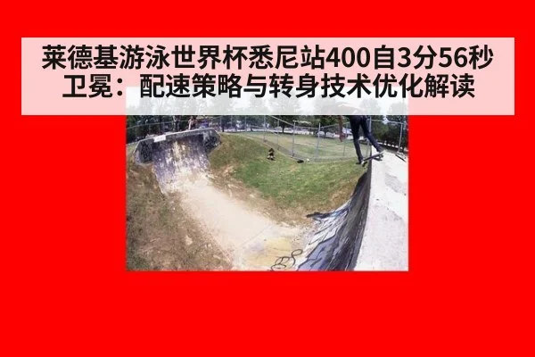 莱德基游泳世界杯悉尼站400自3分56秒卫冕:配速策略与转身技术优化解读